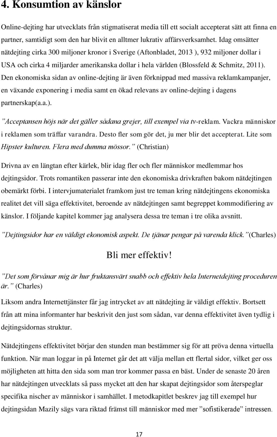 Idag omsätter nätdejting cirka 300 miljoner kronor i Sverige (Aftonbladet, 2013 ), 932 miljoner dollar i USA och cirka 4 miljarder amerikanska dollar i hela världen (Blossfeld & Schmitz, 2011).