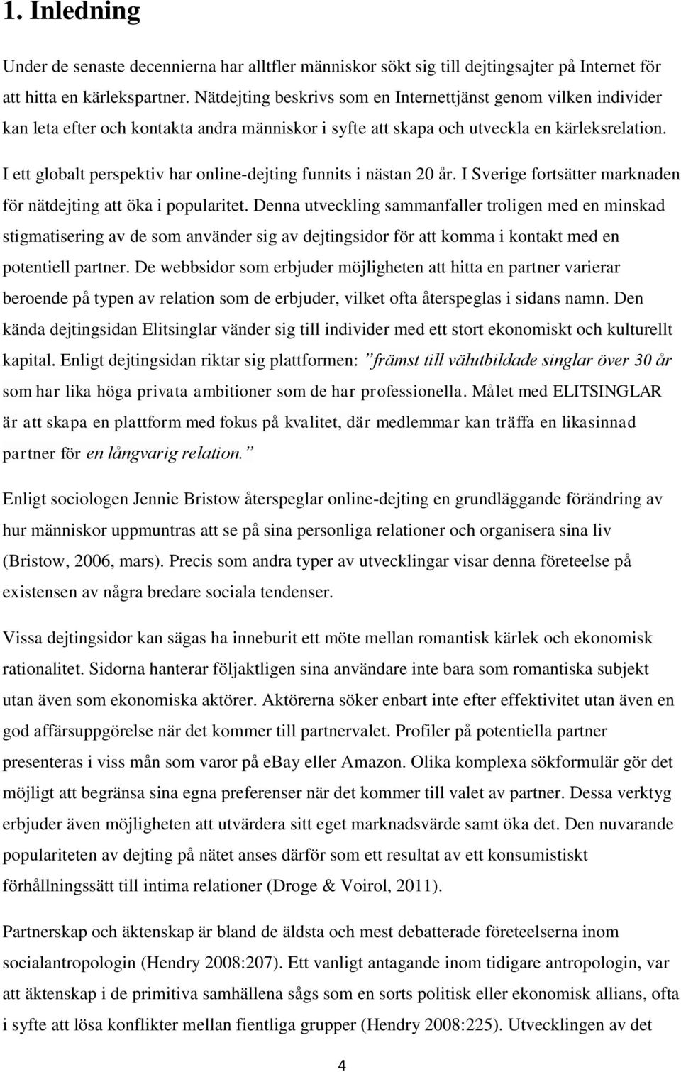 I ett globalt perspektiv har online-dejting funnits i nästan 20 år. I Sverige fortsätter marknaden för nätdejting att öka i popularitet.