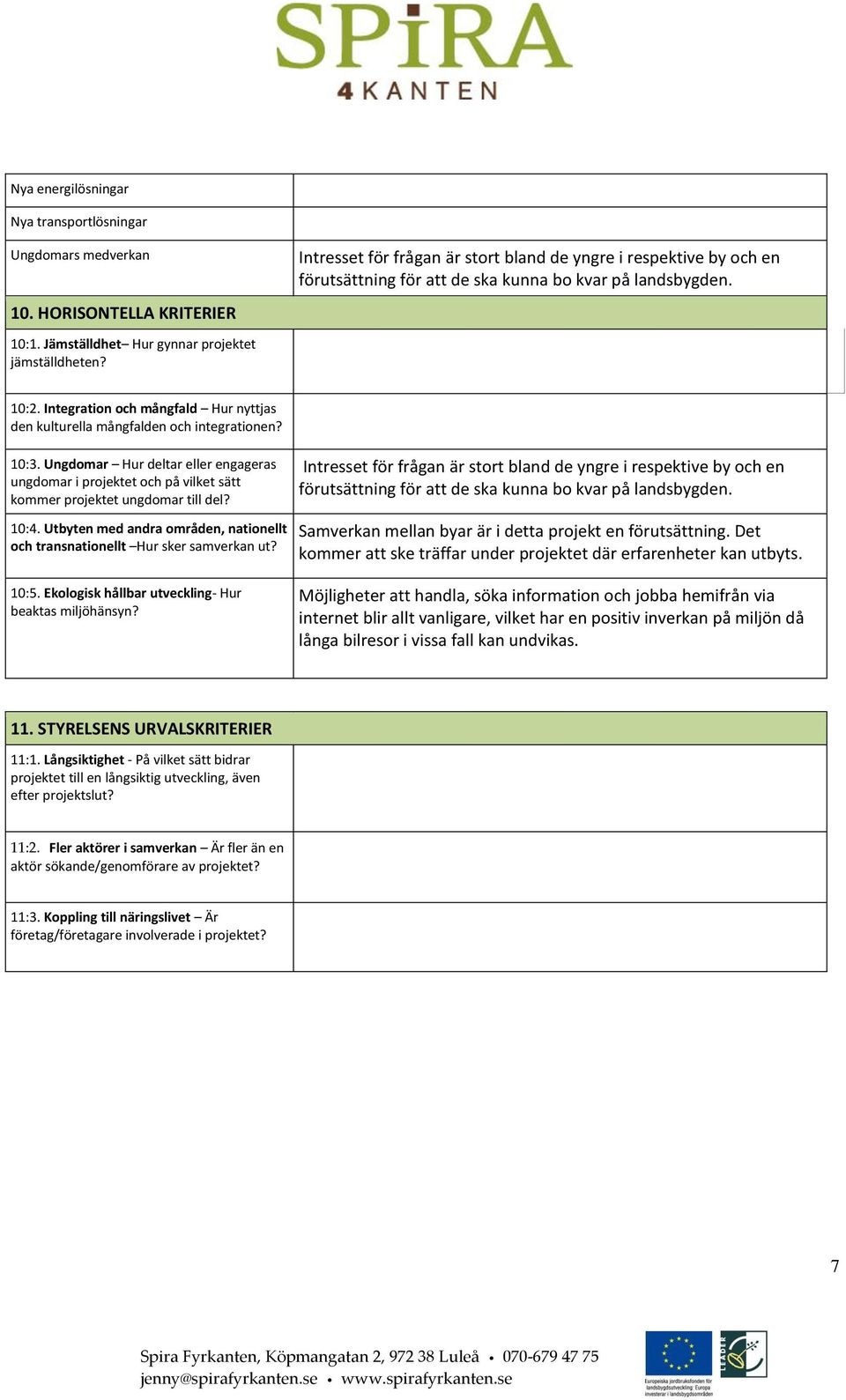 Integration och mångfald Hur nyttjas den kulturella mångfalden och integrationen? 10:3. Ungdomar Hur deltar eller engageras ungdomar i projektet och på vilket sätt kommer projektet ungdomar till del?