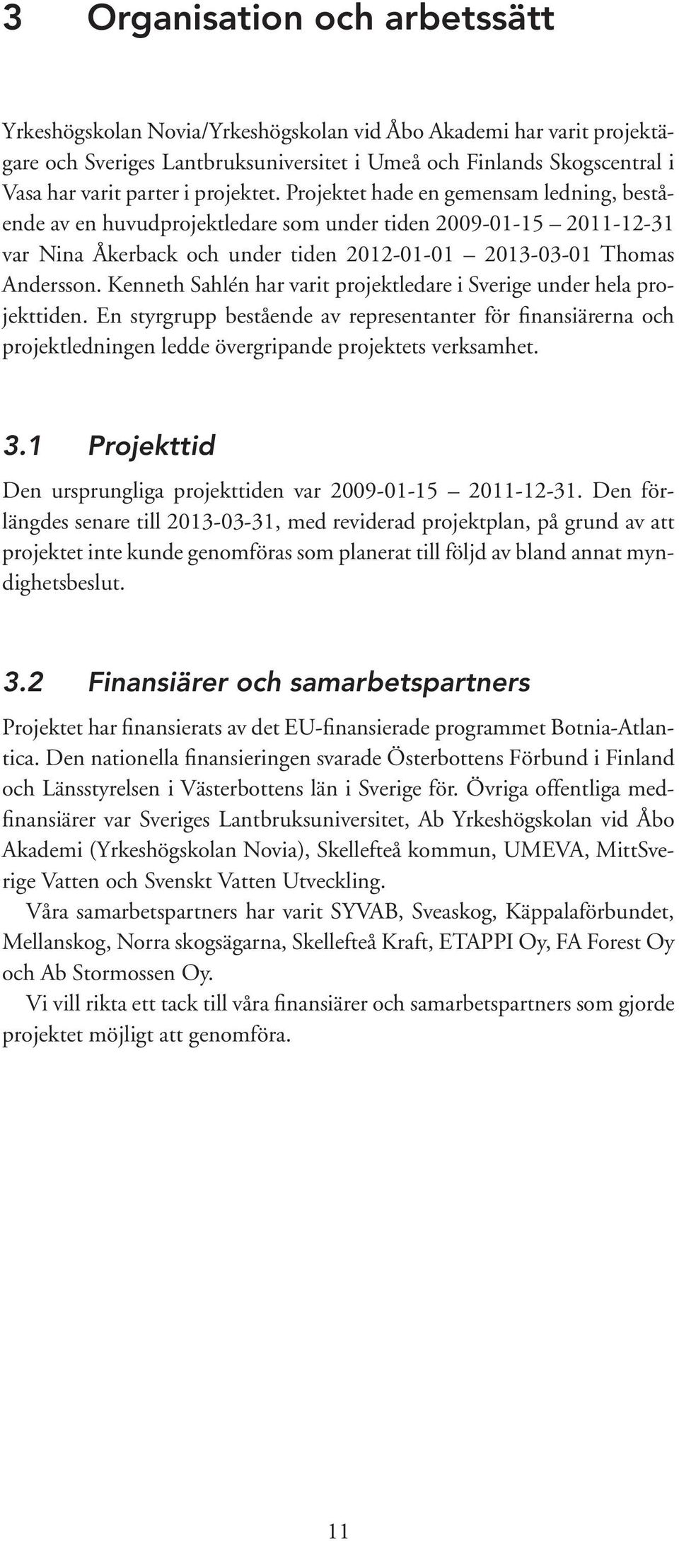 Kenneth Sahlén har varit projektledare i Sverige under hela projekttiden. En styrgrupp bestående av representanter för finansiärerna och projektledningen ledde övergripande projektets verksamhet. 3.