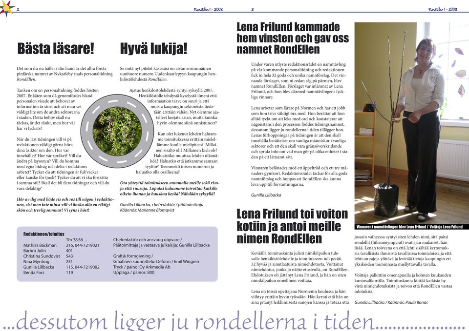 Tanken om en personaltidning föddes hösten 2007. Enkäten som då genomfördes bland personalen visade att behovet av information är stort och att man vet väldigt lite om de andra sektorerna i staden.