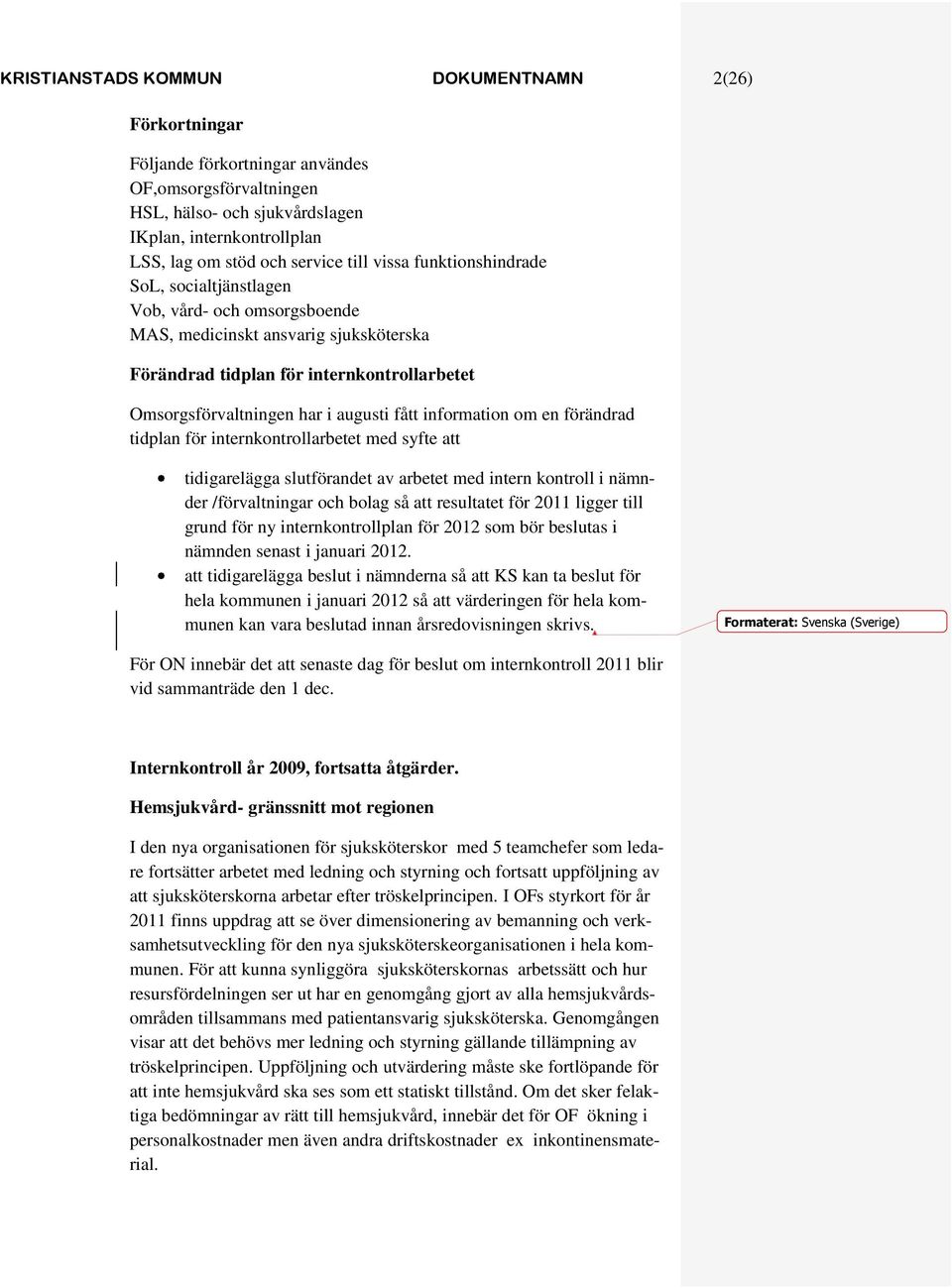 fått information om en förändrad tidplan för internkontrollarbetet med syfte att tidigarelägga slutförandet av arbetet med intern kontroll i nämnder /förvaltningar och bolag så att resultatet för