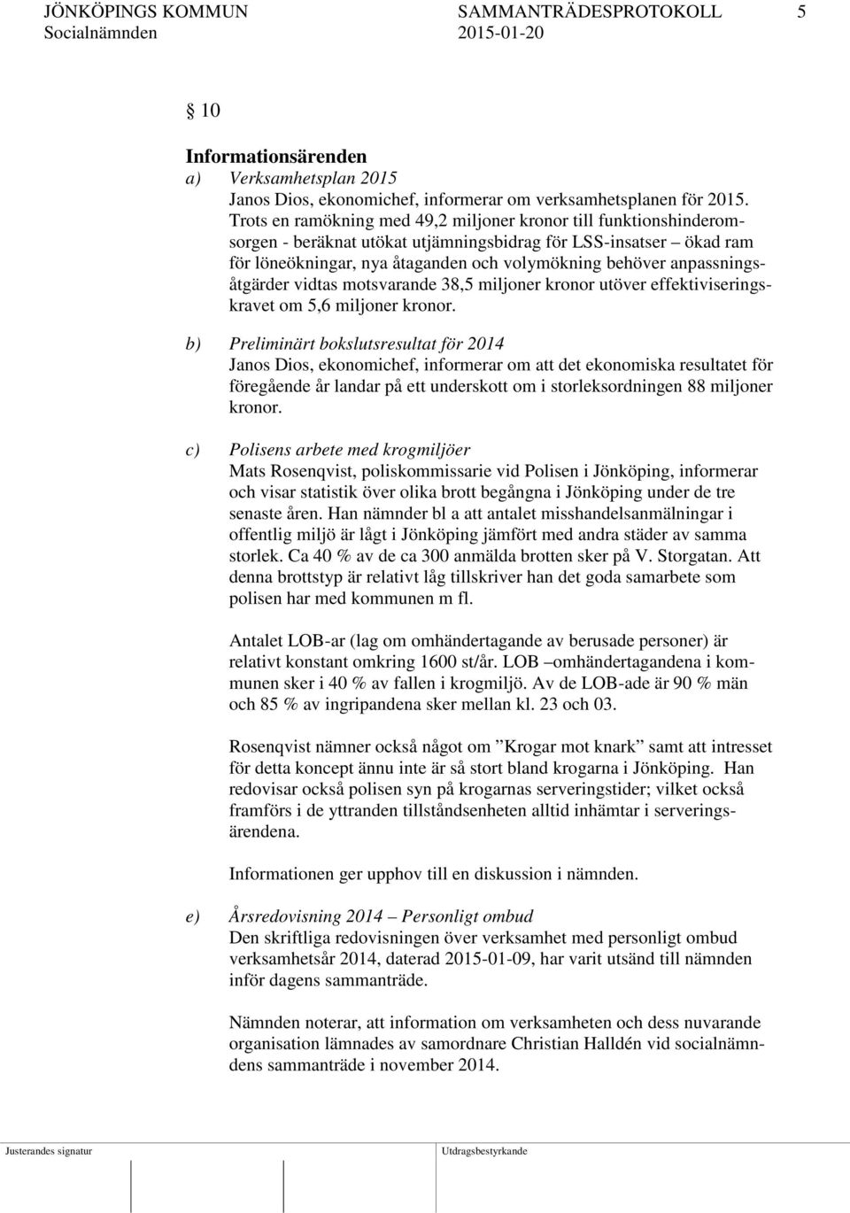 anpassningsåtgärder vidtas motsvarande 38,5 miljoner kronor utöver effektiviseringskravet om 5,6 miljoner kronor.