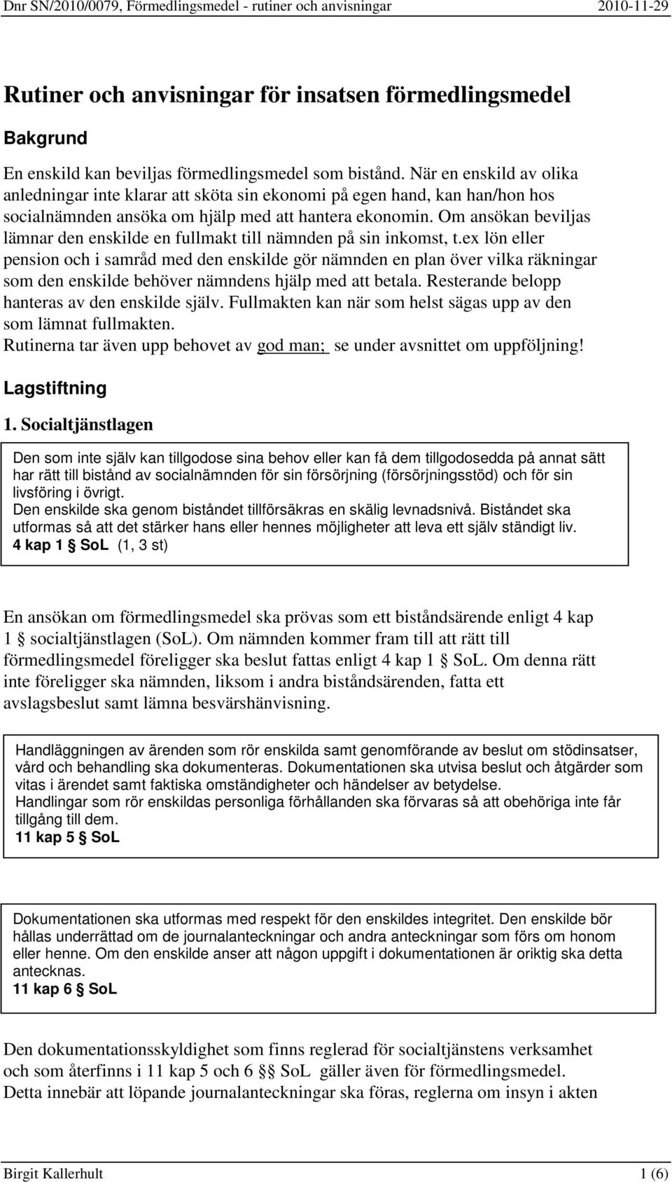 Om ansökan beviljas lämnar den enskilde en fullmakt till nämnden på sin inkomst, t.