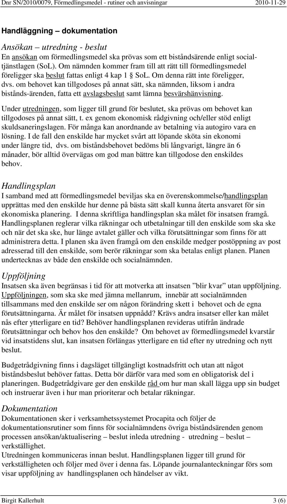 om behovet kan tillgodoses på annat sätt, ska nämnden, liksom i andra bistånds-ärenden, fatta ett avslagsbeslut samt lämna besvärshänvisning.