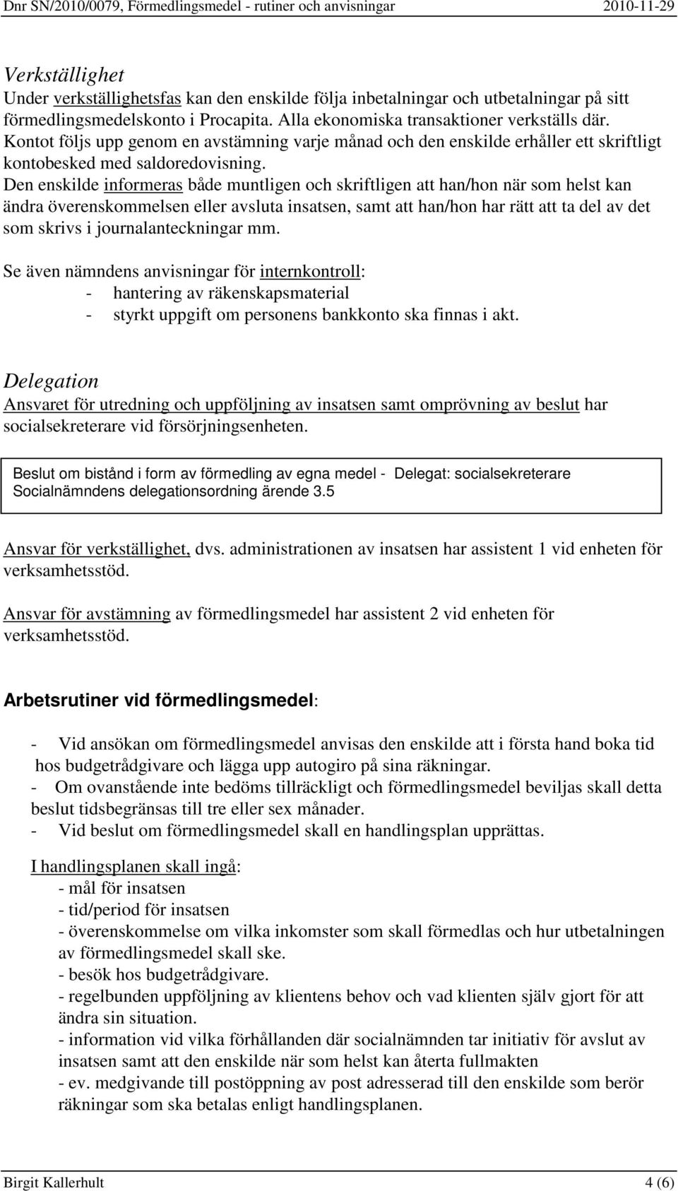 Den enskilde informeras både muntligen och skriftligen att han/hon när som helst kan ändra överenskommelsen eller avsluta insatsen, samt att han/hon har rätt att ta del av det som skrivs i