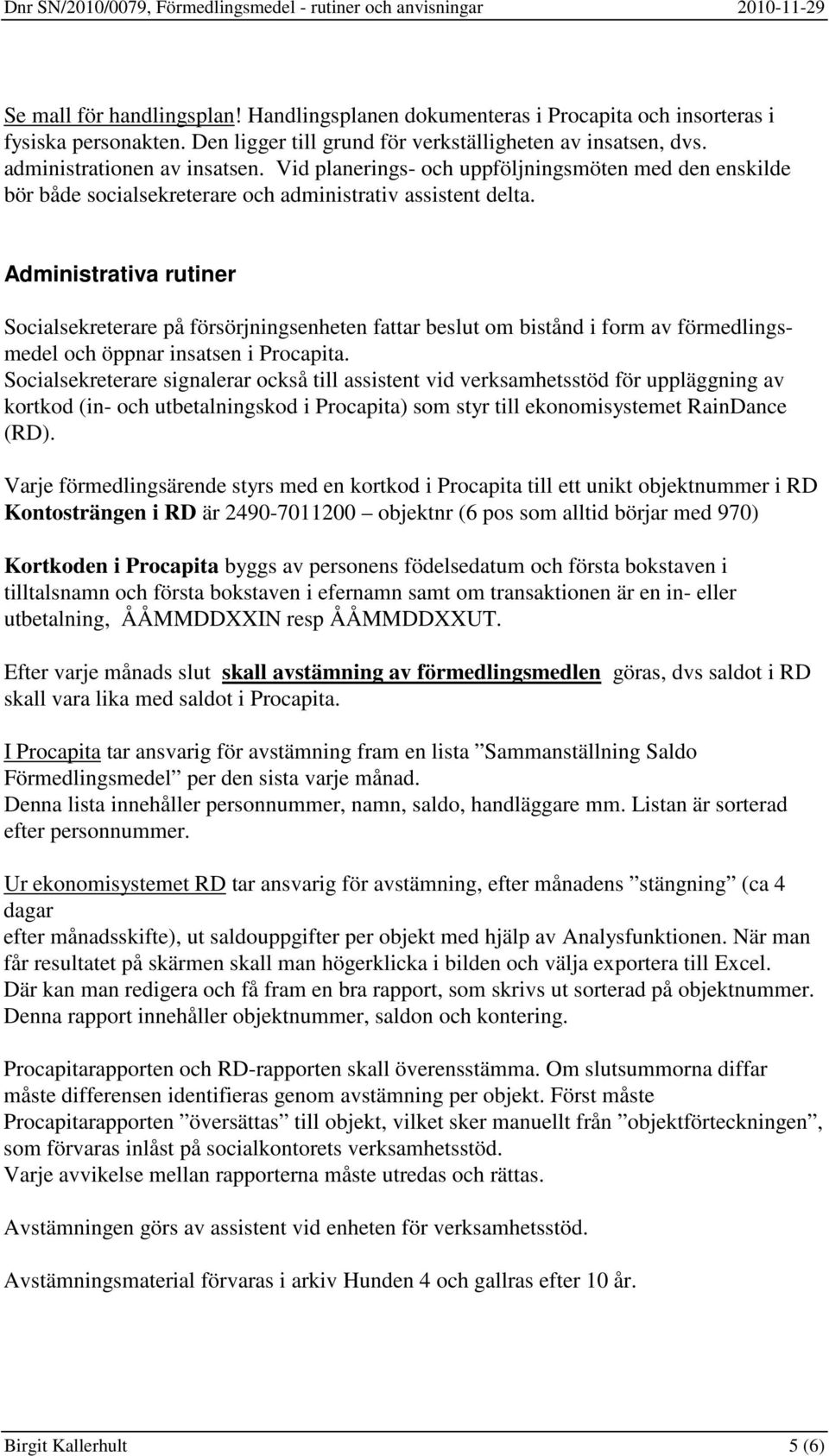 Administrativa rutiner Socialsekreterare på försörjningsenheten fattar beslut om bistånd i form av förmedlingsmedel och öppnar insatsen i Procapita.