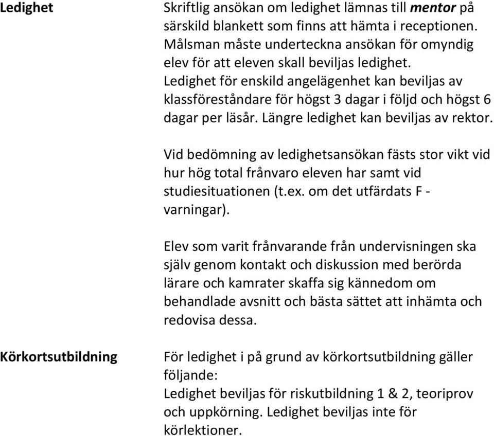 Ledighet för enskild angelägenhet kan beviljas av klassföreståndare för högst 3 dagar i följd och högst 6 dagar per läsår. Längre ledighet kan beviljas av rektor.