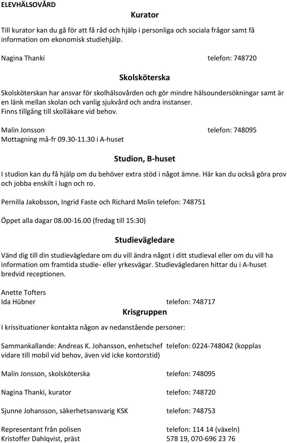 Finns tillgång till skolläkare vid behov. Malin Jonsson telefon: 748095 Mottagning må-fr 09.30-11.30 i A-huset Studion, B-huset I studion kan du få hjälp om du behöver extra stöd i något ämne.