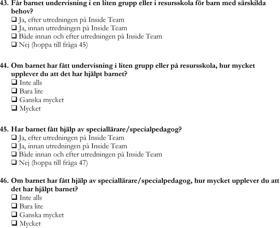 Om barnet har fått undervisning i liten grupp eller på resursskola, hur mycket upplever du att det har hjälpt barnet? q Inte alls q Bara lite q Ganska mycket q Mycket 45.