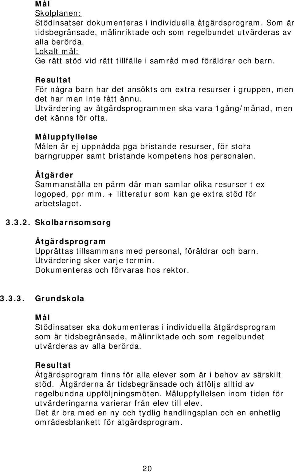 Utvärdering av åtgärdsprogrammen ska vara 1gång/månad, men det känns för ofta. uppfyllelse en är ej uppnådda pga bristande resurser, för stora barngrupper samt bristande kompetens hos personalen.