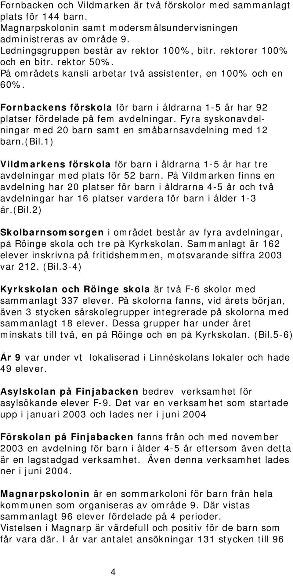 Fyra syskonavdelningar med 20 barn samt en småbarnsavdelning med 12 barn.(bil.1) Vildmarkens förskola för barn i åldrarna 1-5 år har tre avdelningar med plats för 52 barn.