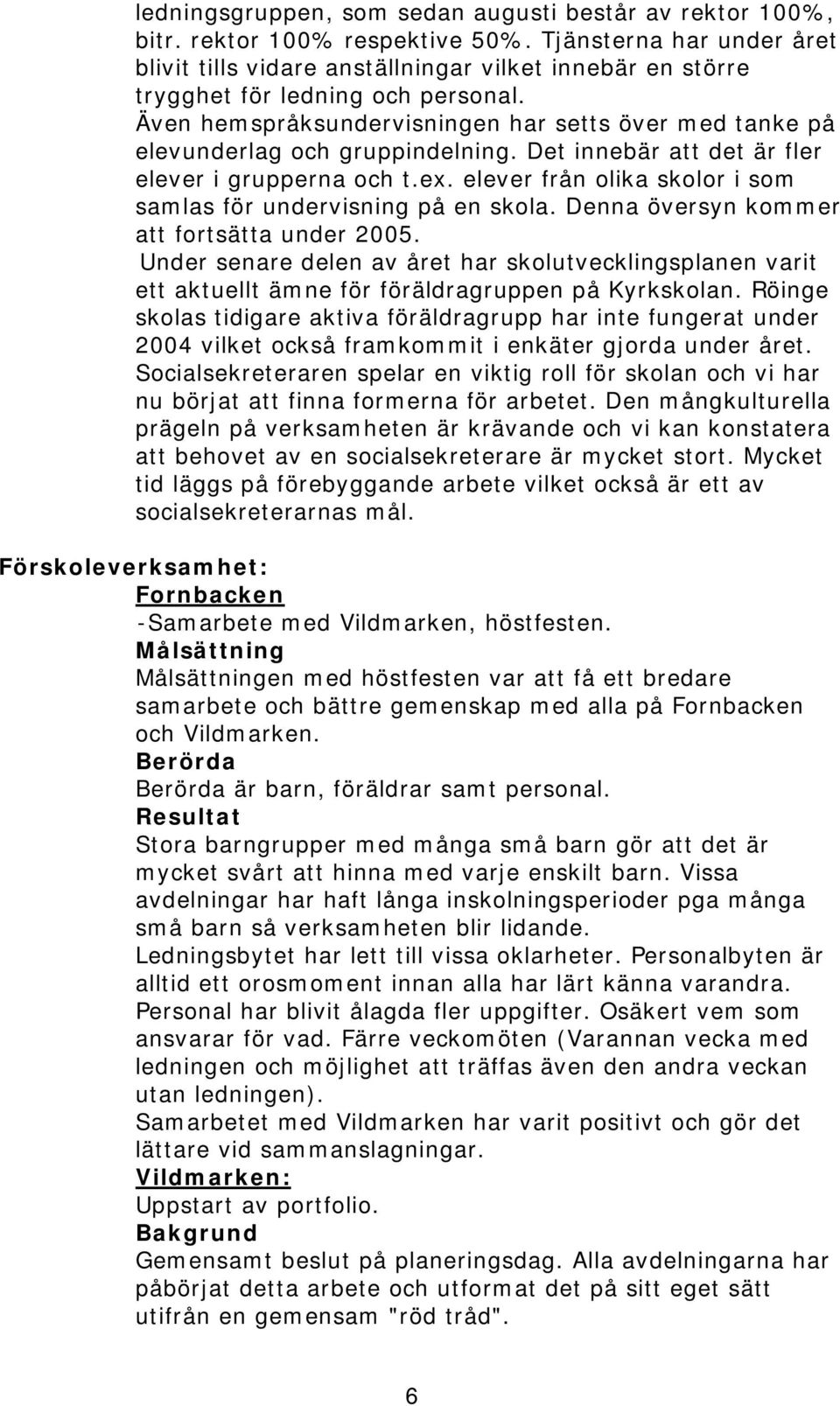 Även hemspråksundervisningen har setts över med tanke på elevunderlag och gruppindelning. Det innebär att det är fler elever i grupperna och t.ex.