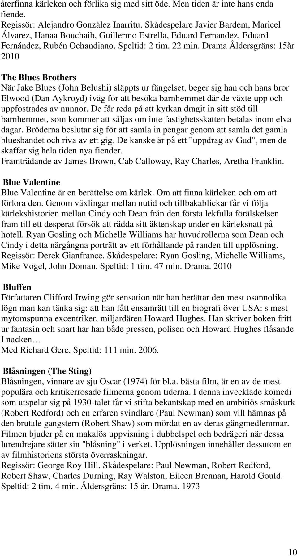 Drama Åldersgräns: 15år 2010 The Blues Brothers När Jake Blues (John Belushi) släppts ur fängelset, beger sig han och hans bror Elwood (Dan Aykroyd) iväg för att besöka barnhemmet där de växte upp