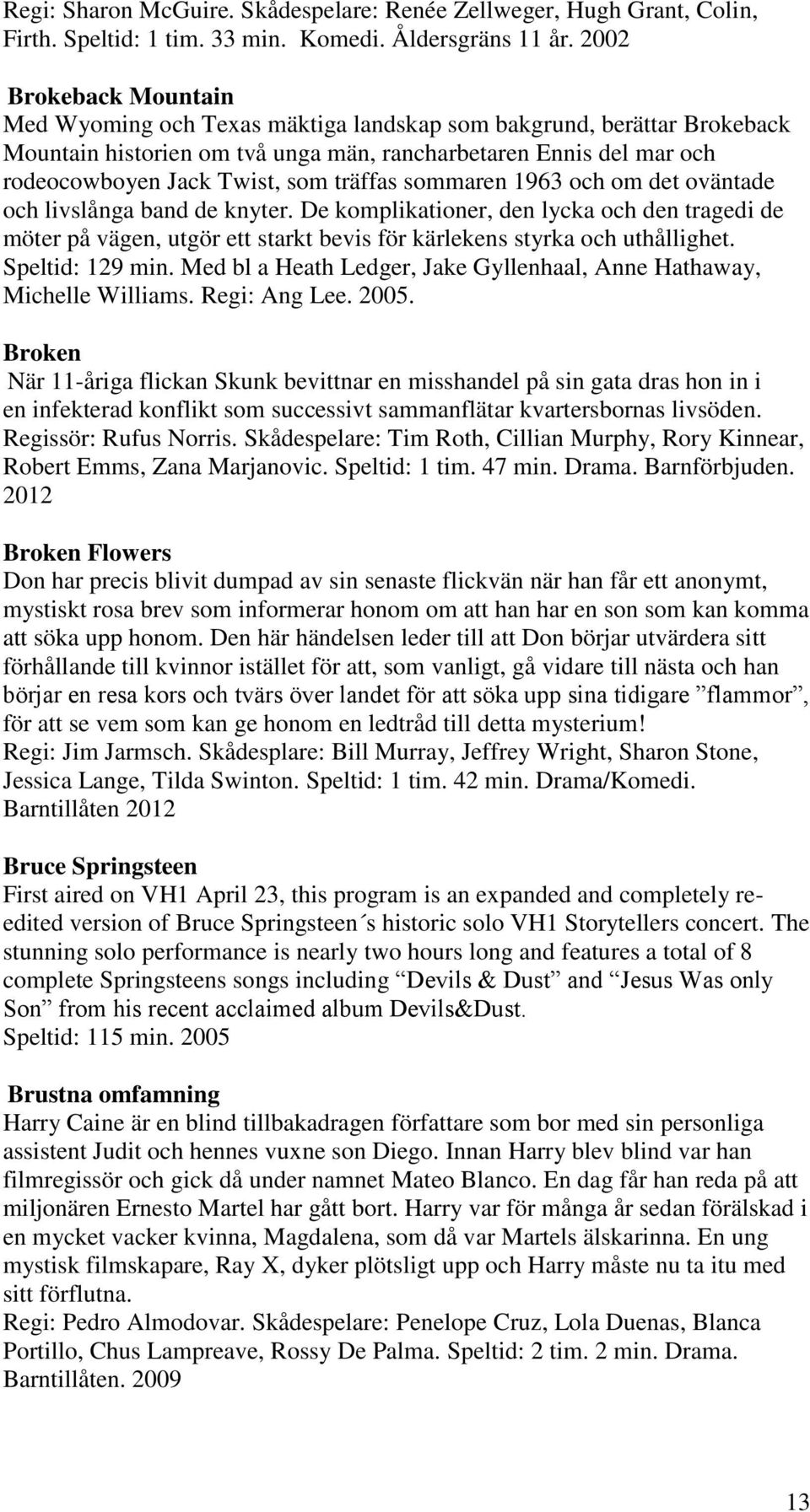 träffas sommaren 1963 och om det oväntade och livslånga band de knyter. De komplikationer, den lycka och den tragedi de möter på vägen, utgör ett starkt bevis för kärlekens styrka och uthållighet.