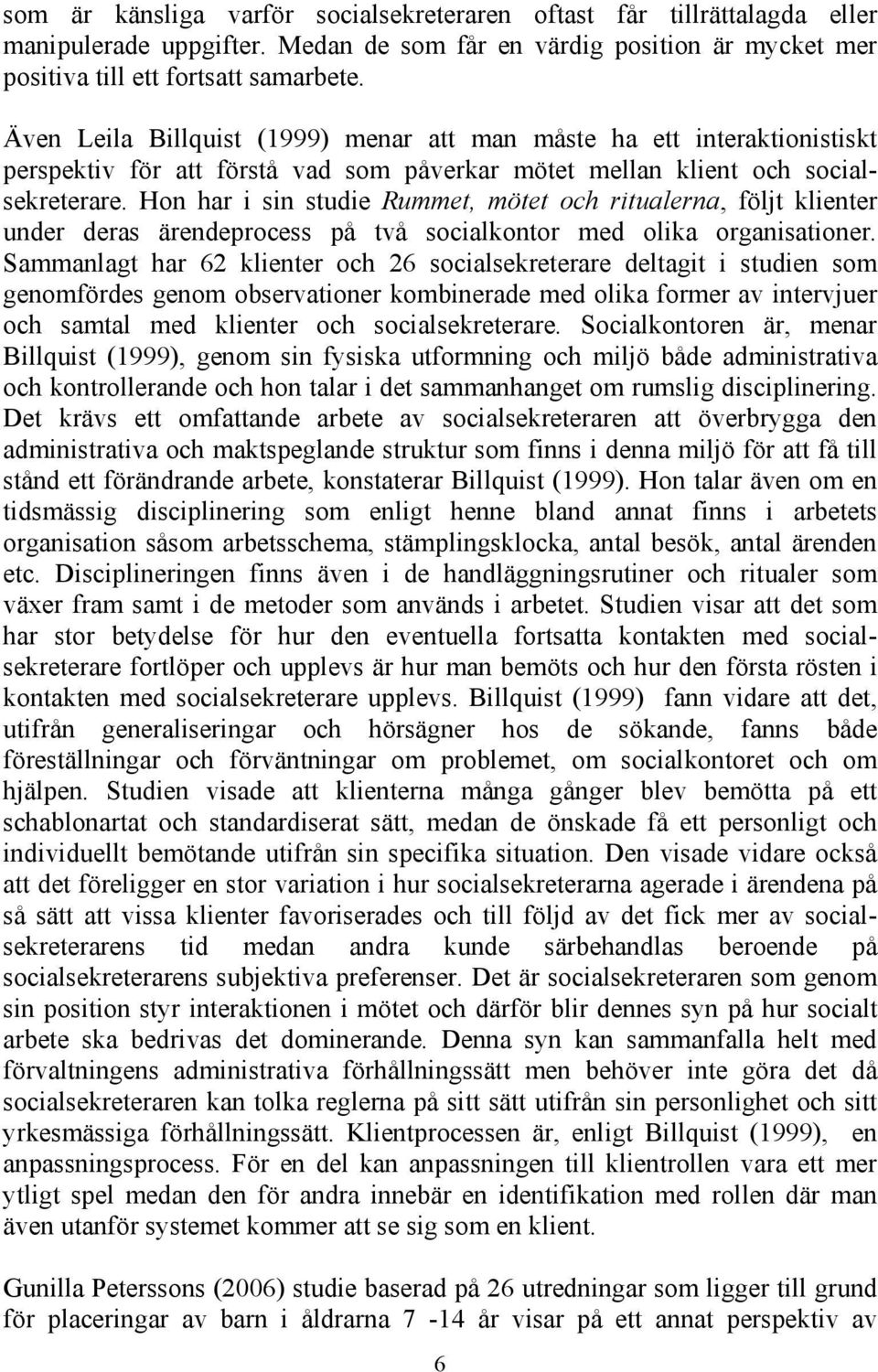 Hon har i sin studie Rummet, mötet och ritualerna, följt klienter under deras ärendeprocess på två socialkontor med olika organisationer.