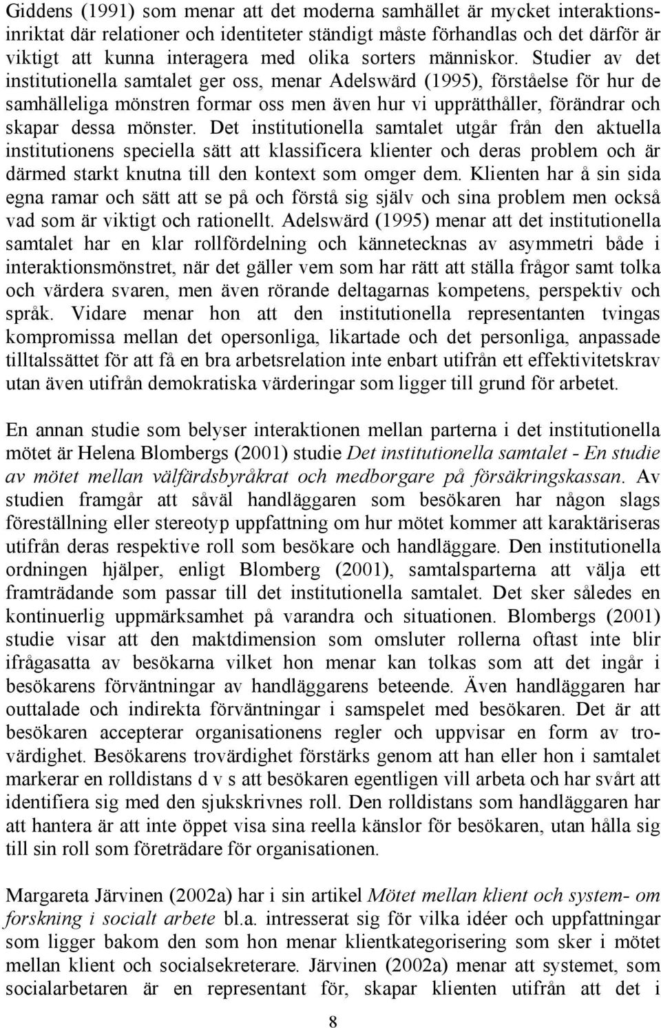 Studier av det institutionella samtalet ger oss, menar Adelswärd (1995), förståelse för hur de samhälleliga mönstren formar oss men även hur vi upprätthåller, förändrar och skapar dessa mönster.