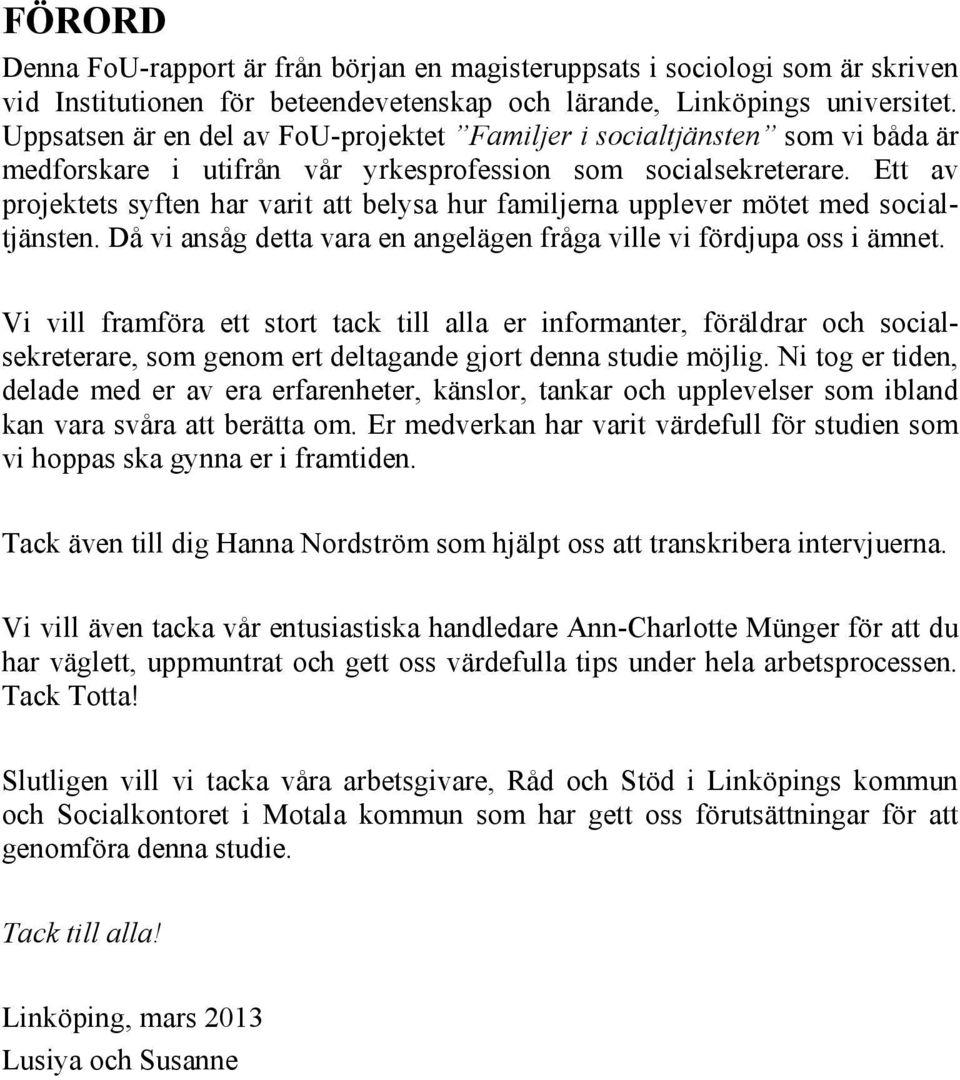 Ett av projektets syften har varit att belysa hur familjerna upplever mötet med socialtjänsten. Då vi ansåg detta vara en angelägen fråga ville vi fördjupa oss i ämnet.