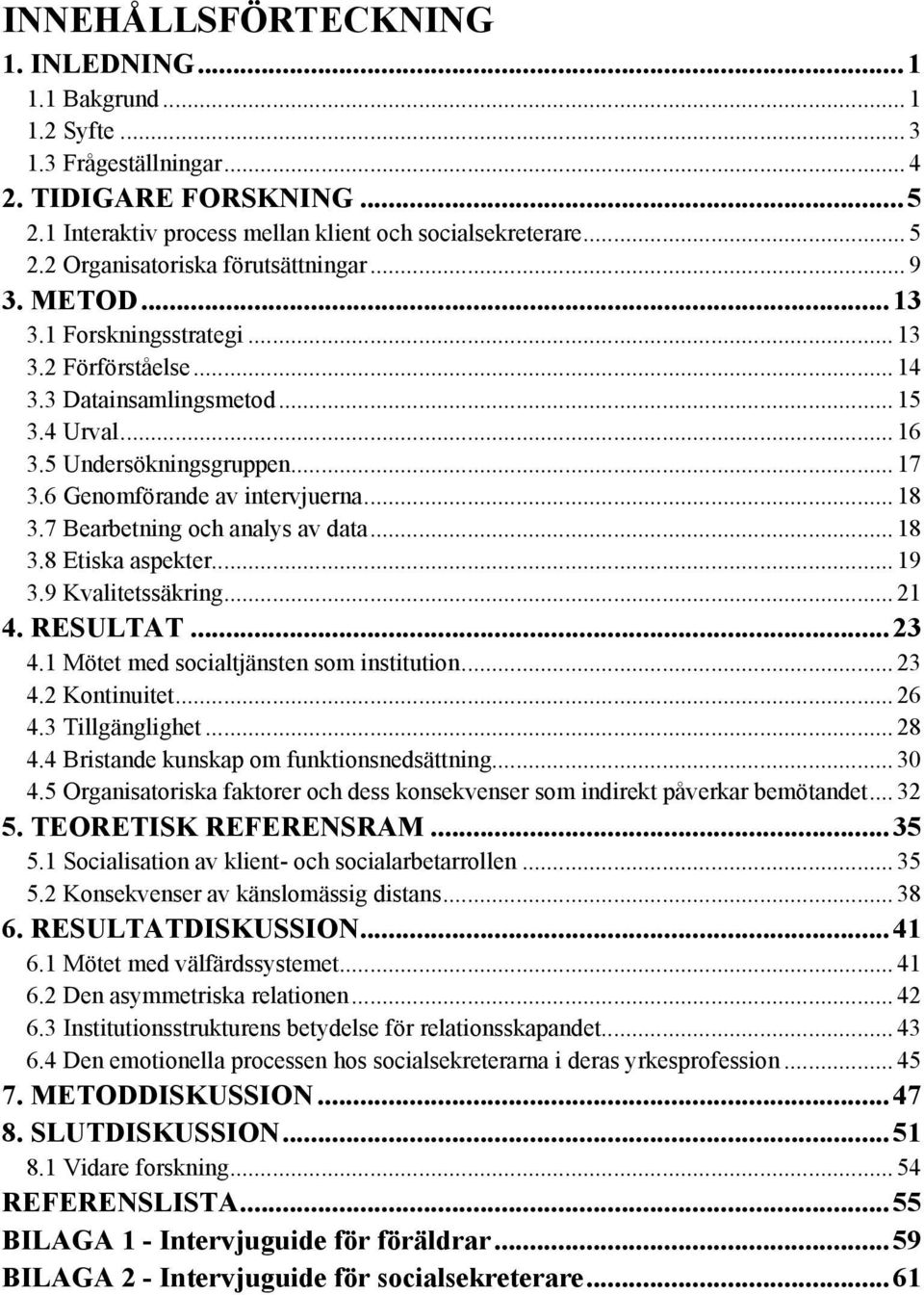 7 Bearbetning och analys av data... 18 3.8 Etiska aspekter... 19 3.9 Kvalitetssäkring... 21 4. RESULTAT... 23 4.1 Mötet med socialtjänsten som institution... 23 4.2 Kontinuitet... 26 4.