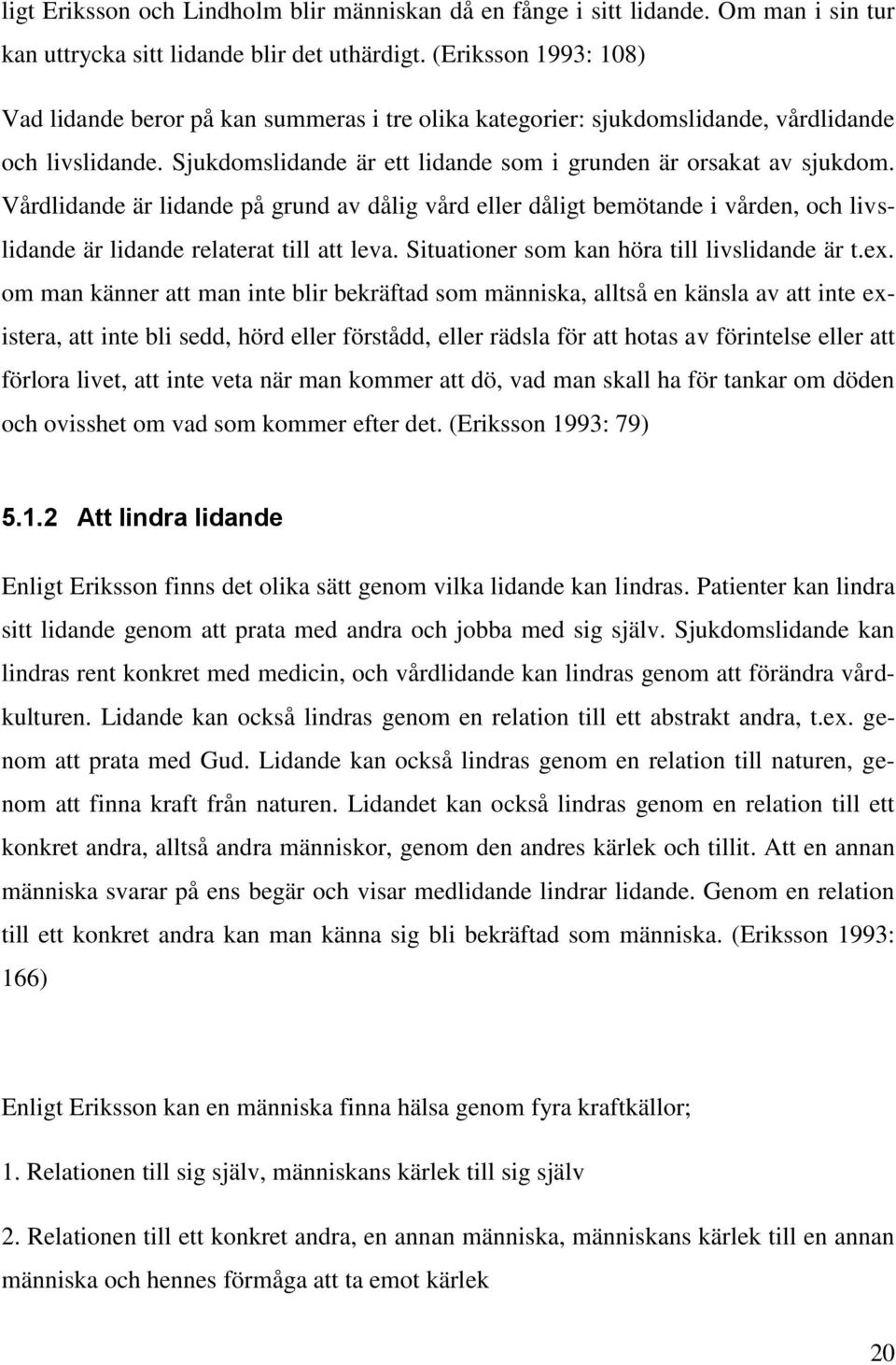 Vårdlidande är lidande på grund av dålig vård eller dåligt bemötande i vården, och livslidande är lidande relaterat till att leva. Situationer som kan höra till livslidande är t.ex.