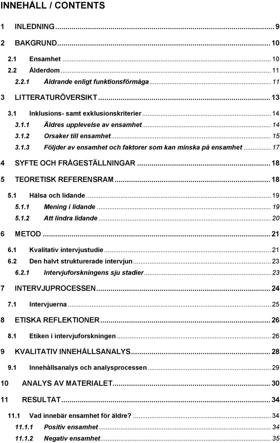 .. 17 4 SYFTE OCH FRÅGESTÄLLNINGAR... 18 5 TEORETISK REFERENSRAM... 18 5.1 Hälsa och lidande... 19 5.1.1 Mening i lidande... 19 5.1.2 Att lindra lidande... 20 6 METOD... 21 6.