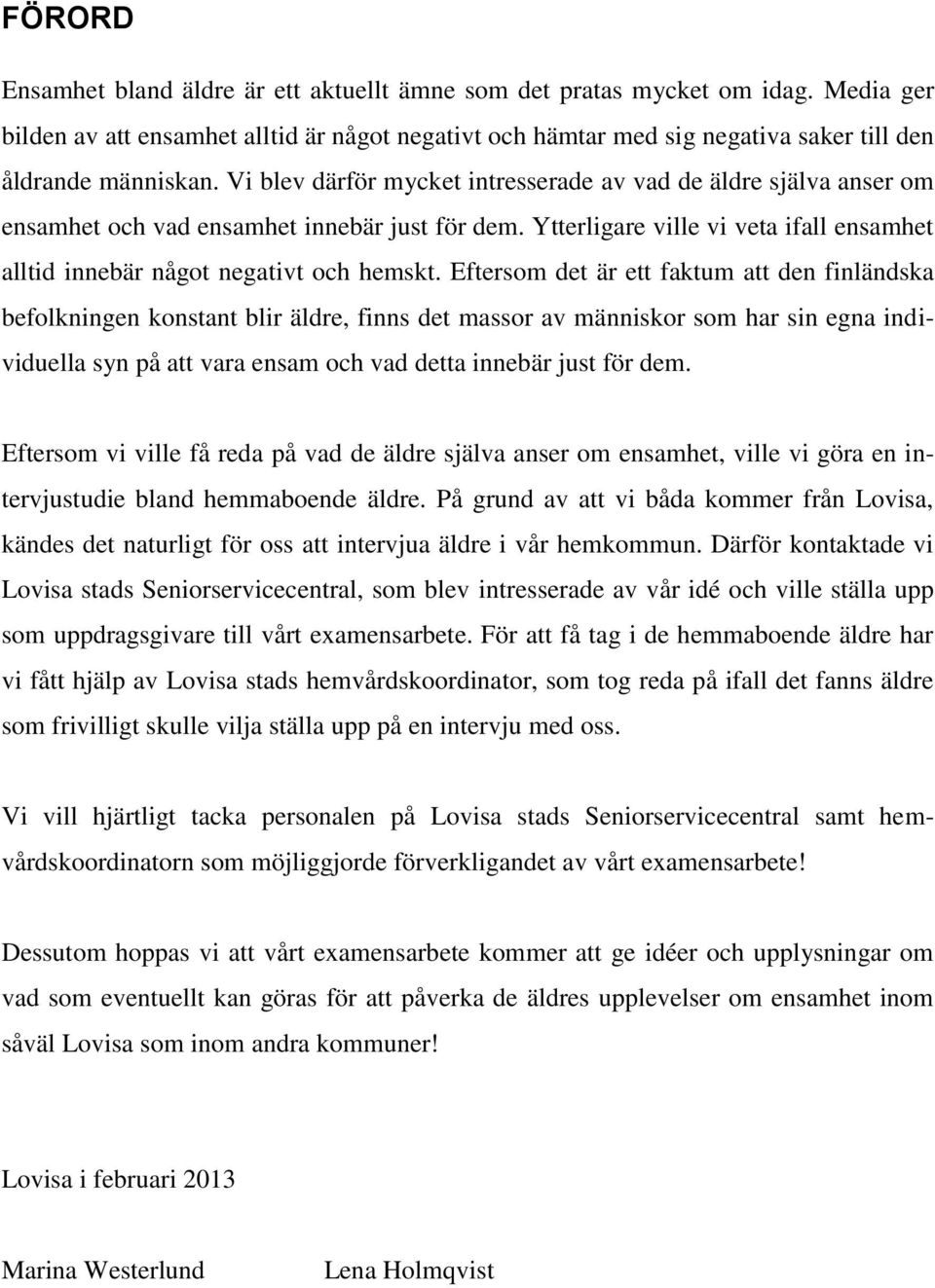 Eftersom det är ett faktum att den finländska befolkningen konstant blir äldre, finns det massor av människor som har sin egna individuella syn på att vara ensam och vad detta innebär just för dem.