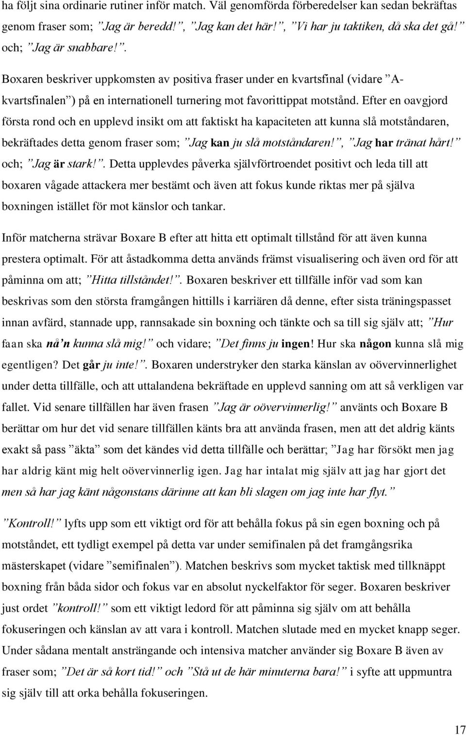 Efter en oavgjord första rond och en upplevd insikt om att faktiskt ha kapaciteten att kunna slå motståndaren, bekräftades detta genom fraser som; Jag kan ju slå motståndaren!, Jag har tränat hårt!