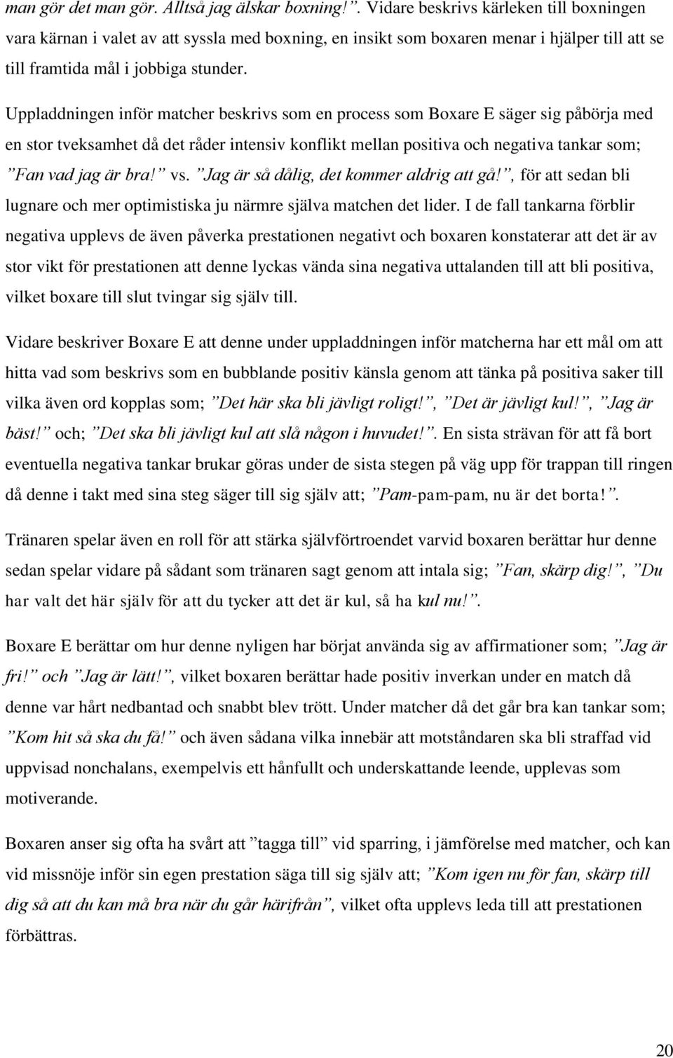 Uppladdningen inför matcher beskrivs som en process som Boxare E säger sig påbörja med en stor tveksamhet då det råder intensiv konflikt mellan positiva och negativa tankar som; Fan vad jag är bra!