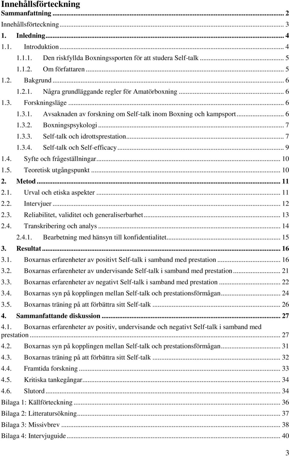 .. 7 1.3.3. Self-talk och idrottsprestation... 7 1.3.4. Self-talk och Self-efficacy... 9 1.4. Syfte och frågeställningar... 10 1.5. Teoretisk utgångspunkt... 10 2. Metod... 11 2.1. Urval och etiska aspekter.