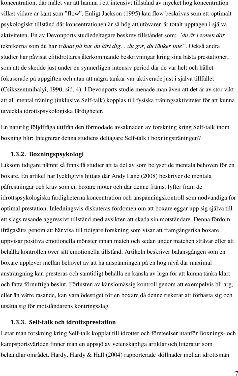 En av Devonports studiedeltagare beskrev tillståndet som; du är i zonen där teknikerna som du har tränat på har du lärt dig du gör, du tänker inte.