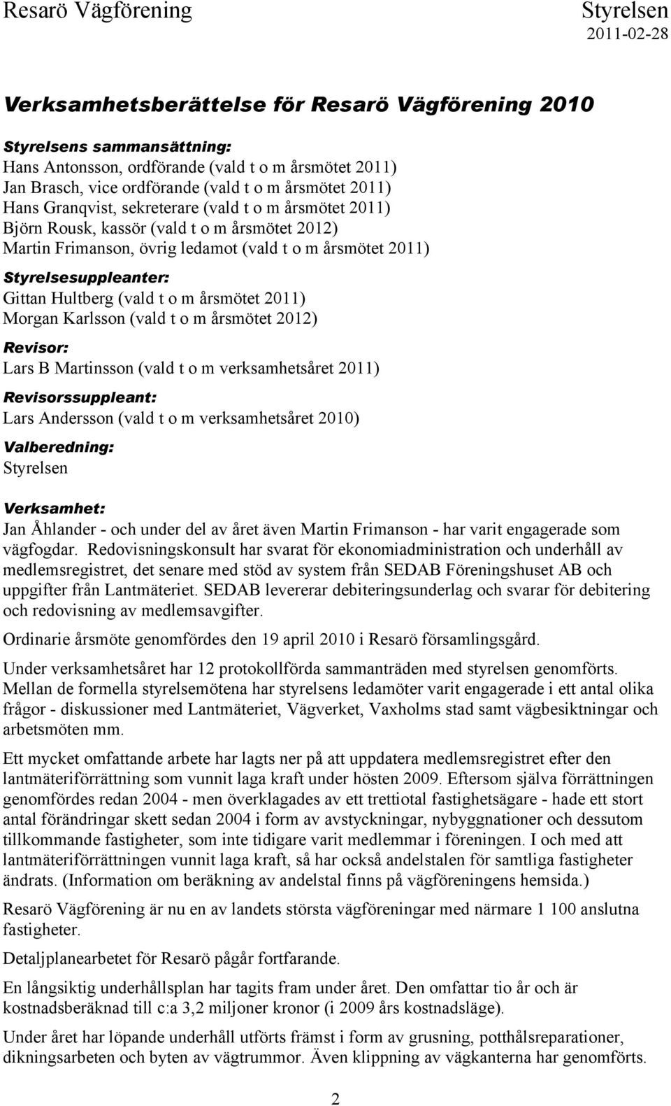 årsmötet 2011) Morgan Karlsson (vald t o m årsmötet 2012) Revisor: Lars B Martinsson (vald t o m verksamhetsåret 2011) Revisorssuppleant: Lars Andersson (vald t o m verksamhetsåret 2010)