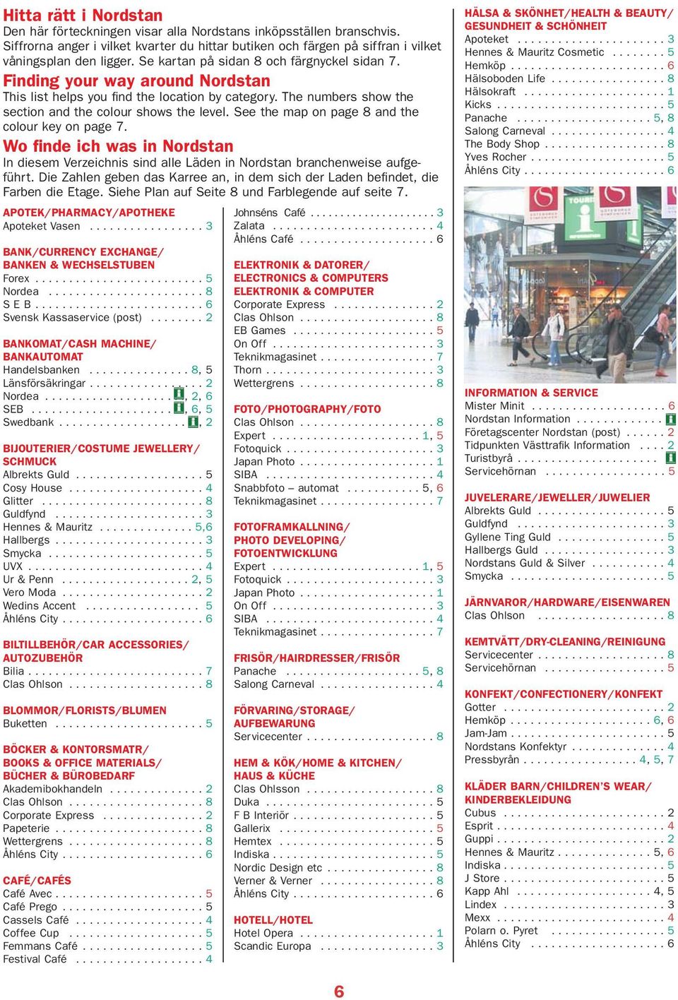 See the map on page 8 and the colour key on page 7. Wo finde ich was in Nordstan In diesem Verzeichnis sind alle Läden in Nordstan branchenweise aufgeführt.