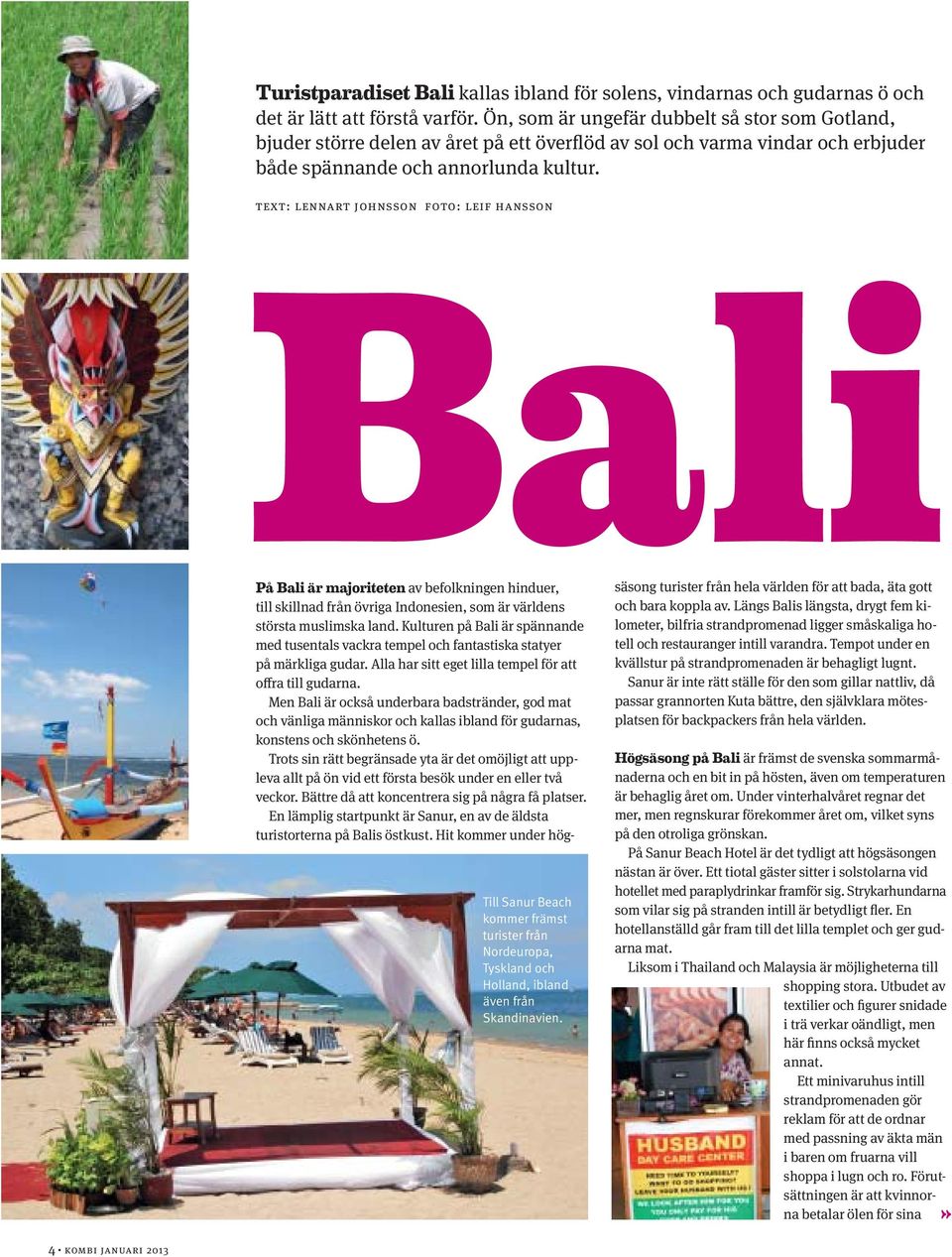 text: lennart johnsson foto: leif hansson Bali På Bali är majoriteten av befolkningen hinduer, till skillnad från övriga Indonesien, som är världens största muslimska land.