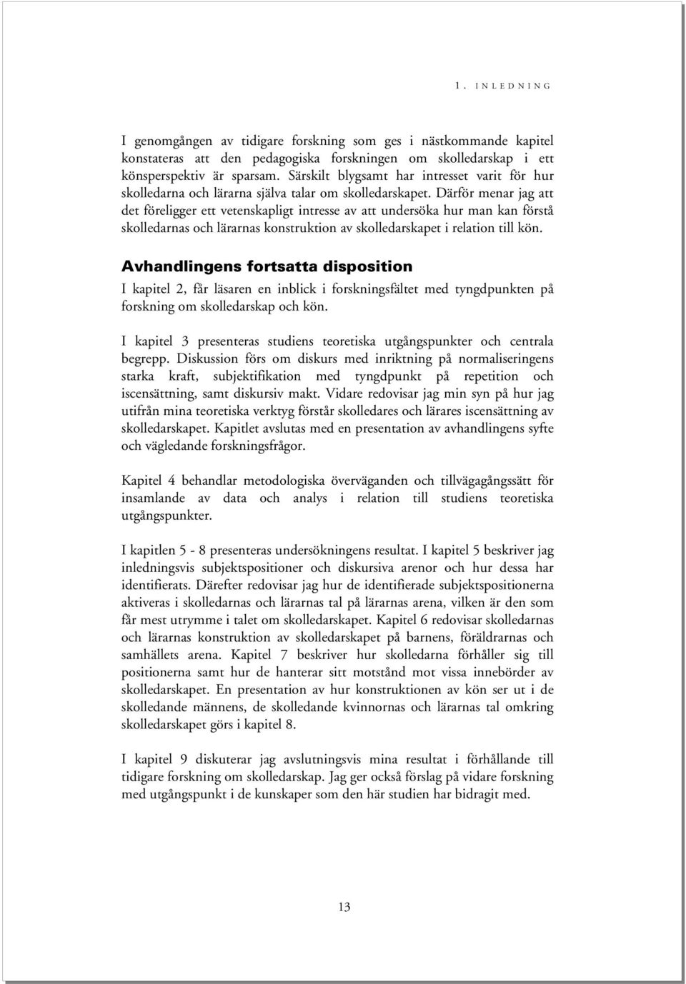 Därför menar jag att det föreligger ett vetenskapligt intresse av att undersöka hur man kan förstå skolledarnas och lärarnas konstruktion av skolledarskapet i relation till kön.