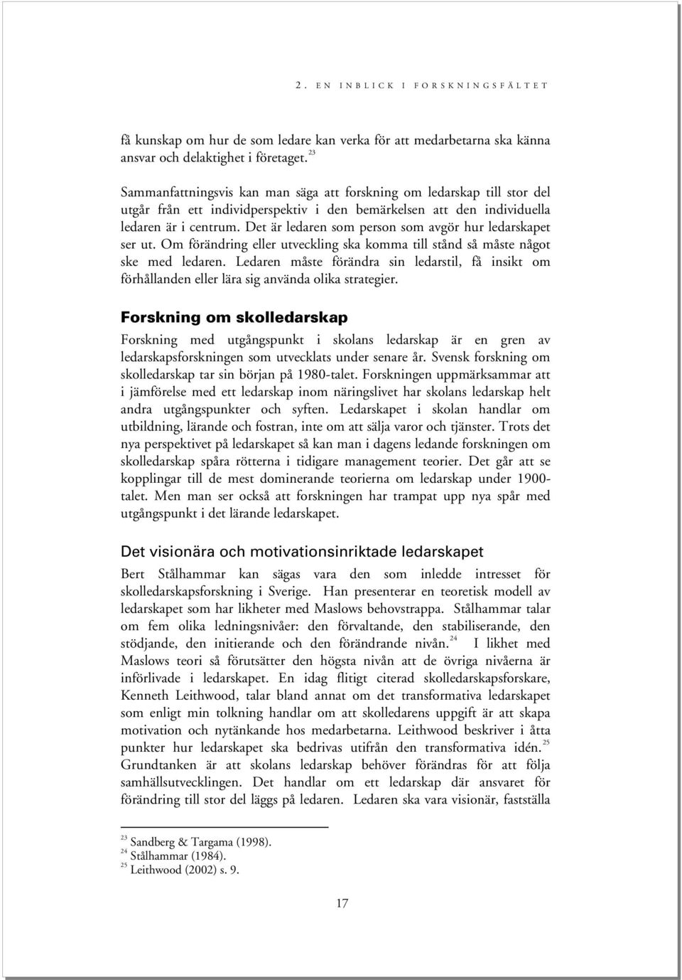 Det är ledaren som person som avgör hur ledarskapet ser ut. Om förändring eller utveckling ska komma till stånd så måste något ske med ledaren.