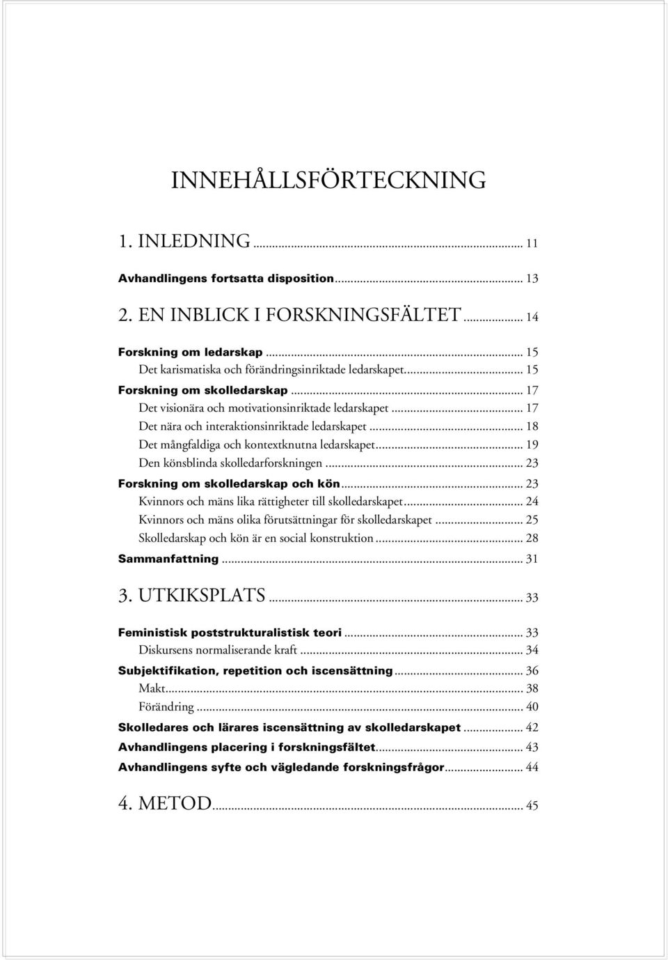 .. 17 Det nära och interaktionsinriktade ledarskapet... 18 Det mångfaldiga och kontextknutna ledarskapet... 19 Den könsblinda skolledarforskningen... 23 Forskning om skolledarskap och kön.