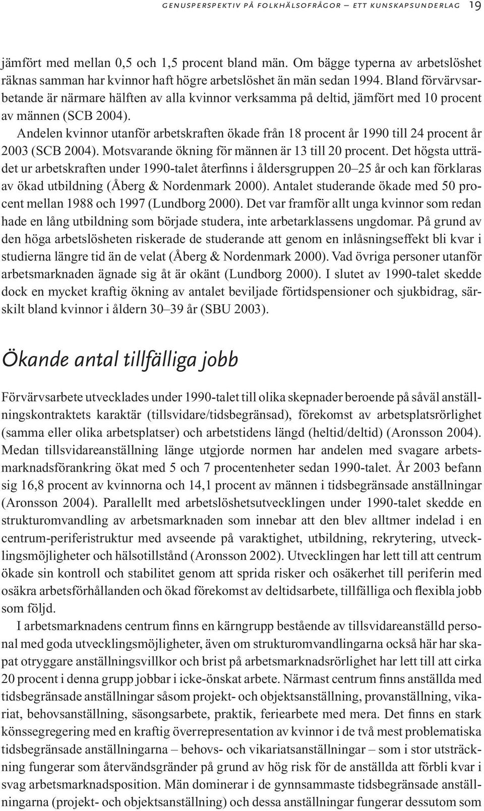 Bland förvärvsarbetande är närmare hälften av alla kvinnor verksamma på deltid, jämfört med 10 procent av männen (SCB 2004).