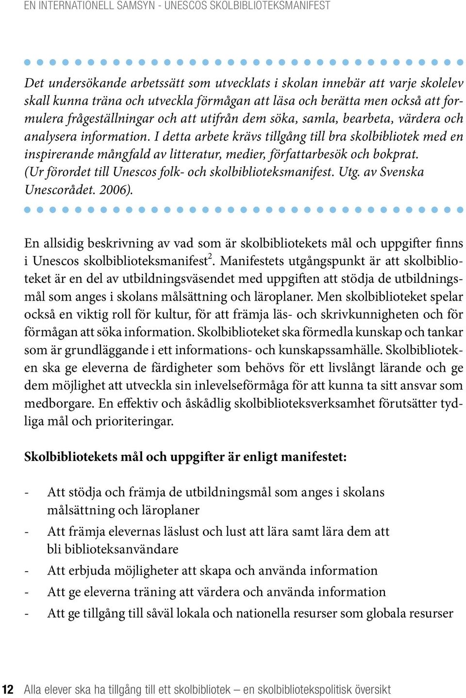 I detta arbete krävs tillgång till bra skolbibliotek med en inspirerande mångfald av litteratur, medier, författarbesök och bokprat. (Ur förordet till Unescos folk- och skolbiblioteksmanifest. Utg.