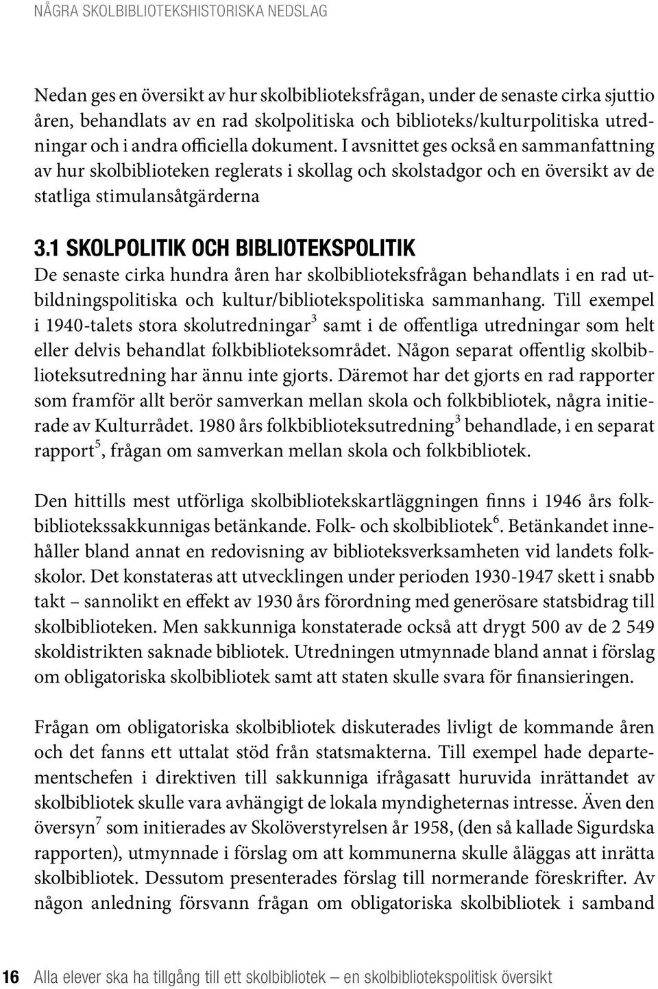 1 Skolpolitik och bibliotekspolitik De senaste cirka hundra åren har skolbiblioteksfrågan behandlats i en rad utbildningspolitiska och kultur/bibliotekspolitiska sammanhang.