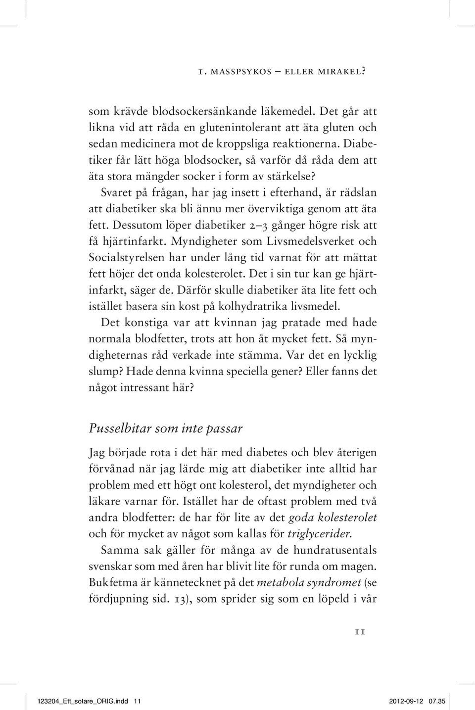 Svaret på frågan, har jag insett i efterhand, är rädslan att diabetiker ska bli ännu mer överviktiga genom att äta fett. Dessutom löper diabetiker 2 3 gånger högre risk att få hjärtinfarkt.