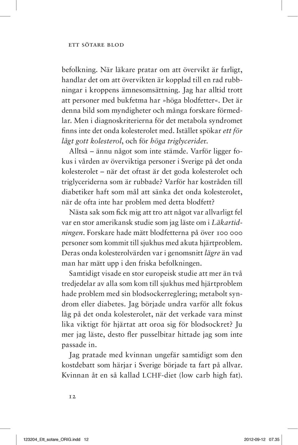 Men i diagnoskriterierna för det metabola syndromet finns inte det onda kolesterolet med. Istället spökar ett för lågt gott kolesterol, och för höga triglycerider. Alltså ännu något som inte stämde.