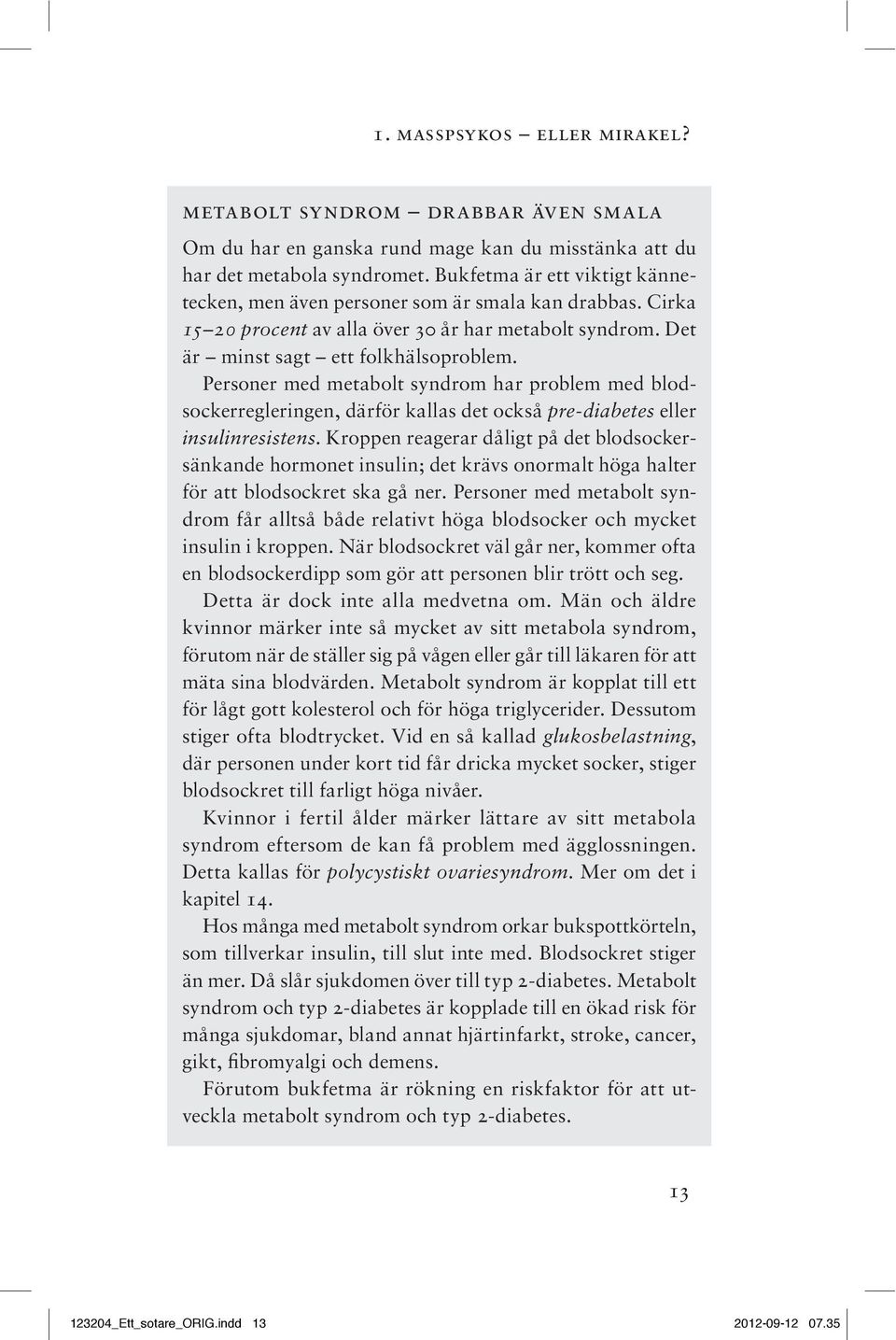 Personer med metabolt syndrom har problem med blodsockerregleringen, därför kallas det också pre-diabetes eller insulinresistens.