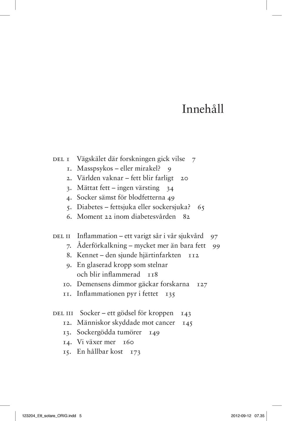 Åderförkalkning mycket mer än bara fett 99 8. Kennet den sjunde hjärtinfarkten 112 9. En glaserad kropp som stelnar och blir inflammerad 118 10.