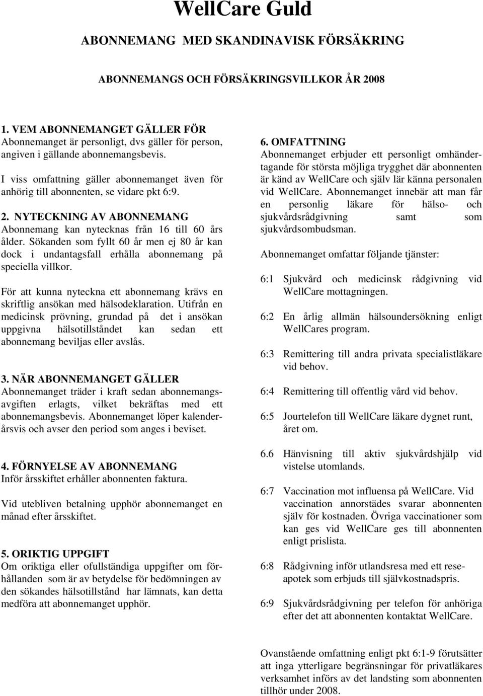 I viss omfattning gäller abonnemanget även för anhörig till abonnenten, se vidare pkt 6:9. 2. NYTECKNING AV ABONNEMANG Abonnemang kan nytecknas från 16 till 60 års ålder.