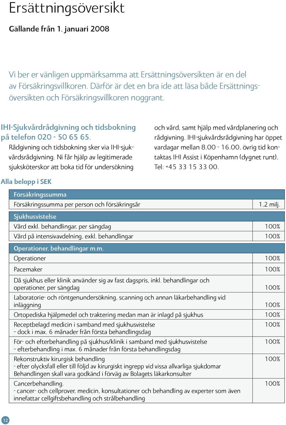 Rådgivning och tidsbokning sker via IHI-sjukvårdsrådgivning. Ni får hjälp av legitimerade sjuksköterskor att boka tid för undersökning och vård, samt hjälp med vårdplanering och rådgivning.