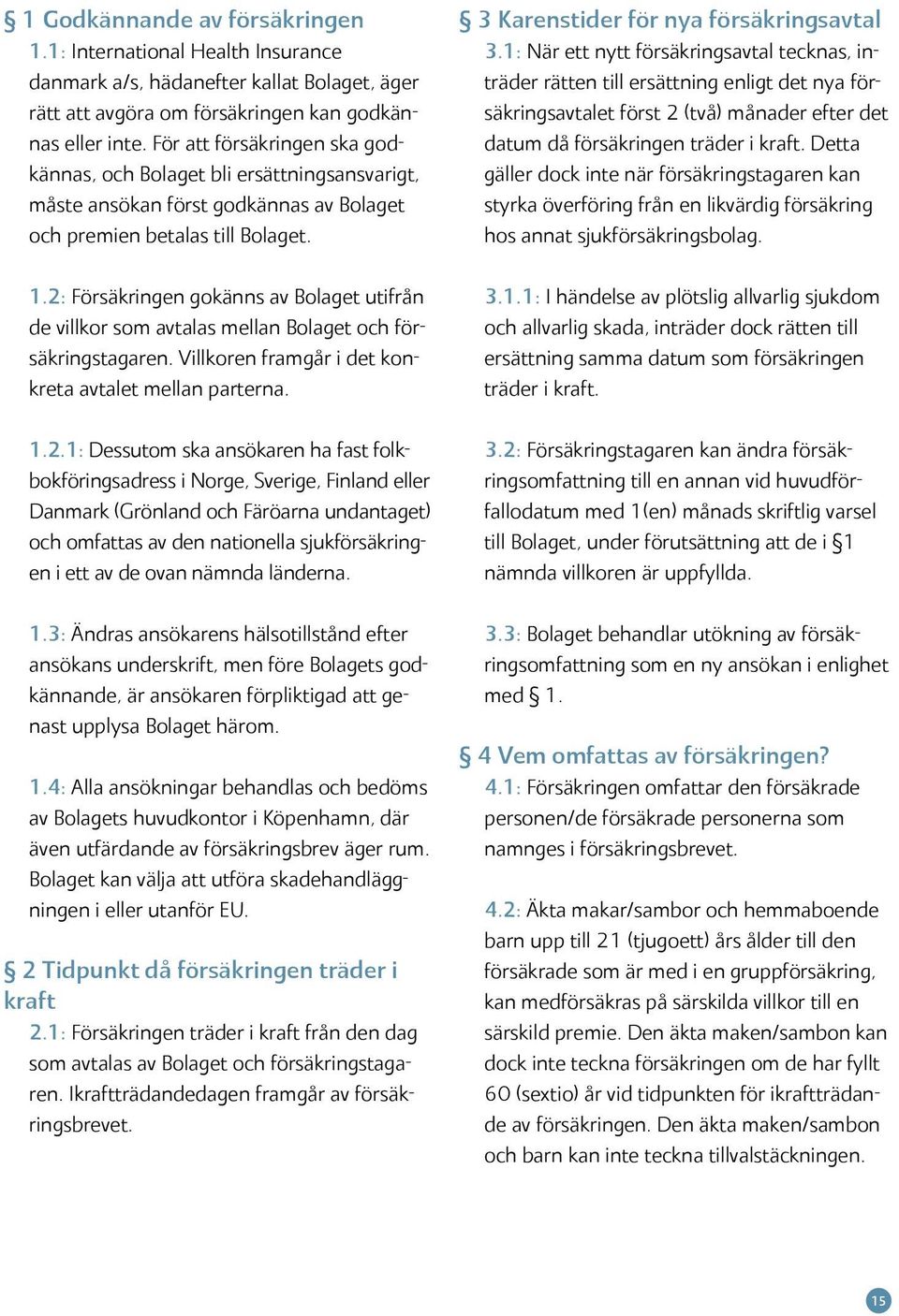 1: När ett nytt försäkringsavtal tecknas, inträder rätten till ersättning enligt det nya försäkringsavtalet först 2 (två) månader efter det datum då försäkringen träder i kraft.