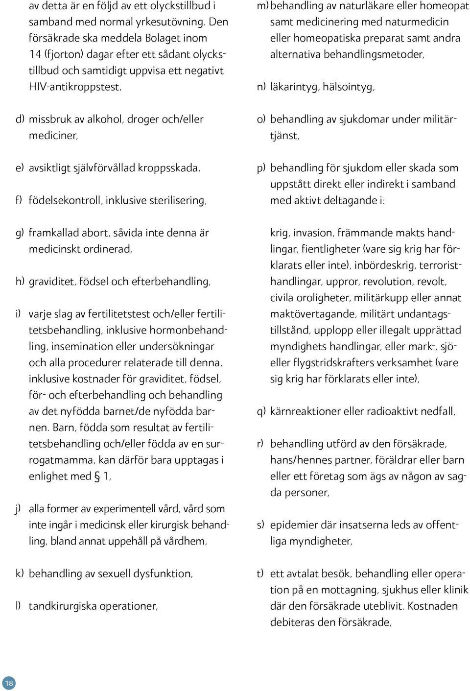 medicinering med naturmedicin eller homeopatiska preparat samt andra alternativa behandlingsmetoder, n) läkarintyg, hälsointyg, d) missbruk av alkohol, droger och/eller mediciner, o) behandling av