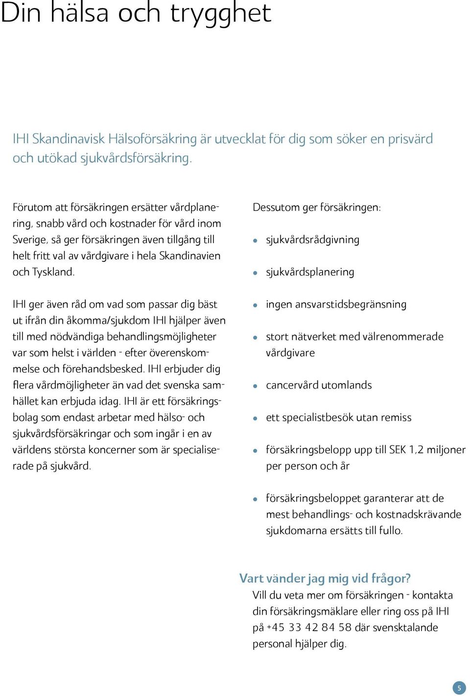 Dessutom ger försäkringen: sjukvårdsrådgivning sjukvårdsplanering IHI ger även råd om vad som passar dig bäst ut ifrån din åkomma/sjukdom IHI hjälper även till med nödvändiga behandlingsmöjligheter