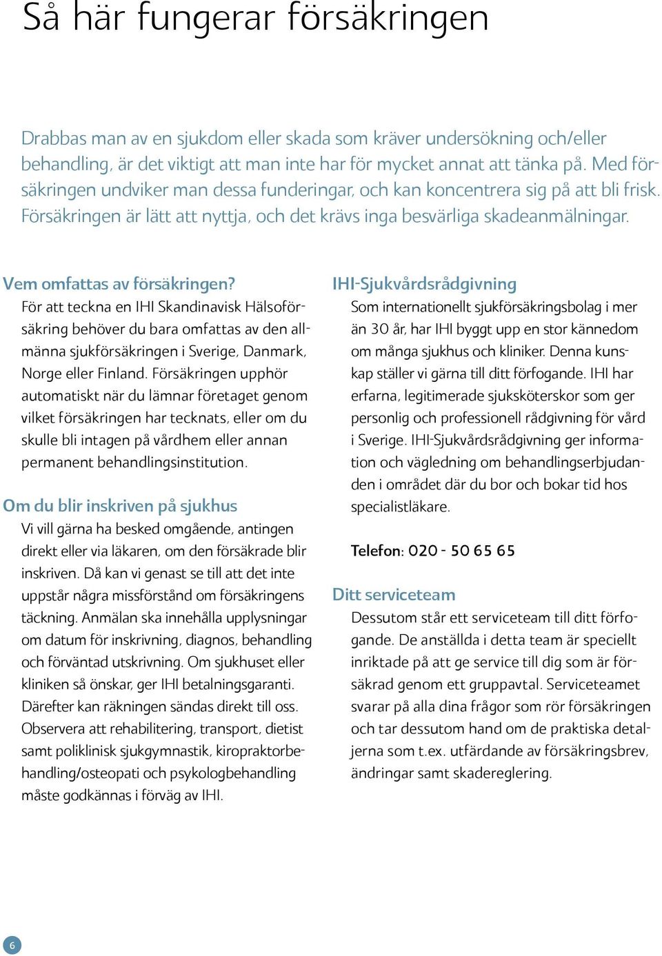 Vem omfattas av försäkringen? För att teckna en IHI Skandinavisk Hälsoförsäkring behöver du bara omfattas av den allmänna sjukförsäkringen i Sverige, Danmark, Norge eller Finland.