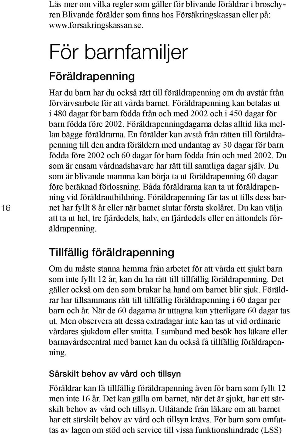 Föräldrapenning kan betalas ut i 480 dagar för barn födda från och med 2002 och i 450 dagar för barn födda före 2002. Föräldrapenningdagarna delas alltid lika mellan bägge föräldrarna.